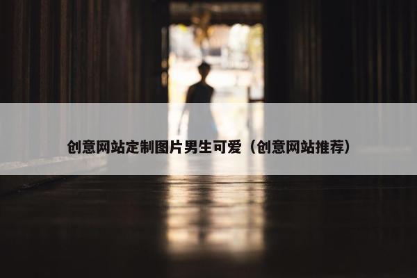 创意网站定制图片男生可爱（创意网站推荐）