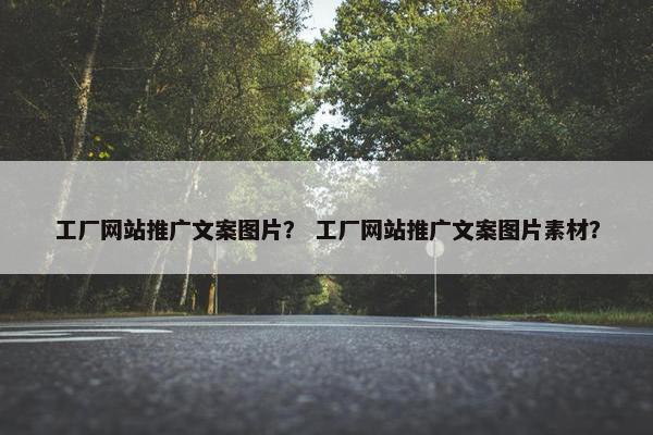 工厂网站推广文案图片？ 工厂网站推广文案图片素材？