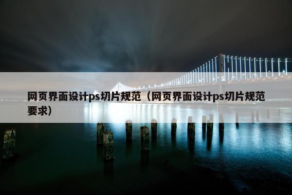 网页界面设计ps切片规范（网页界面设计ps切片规范要求）