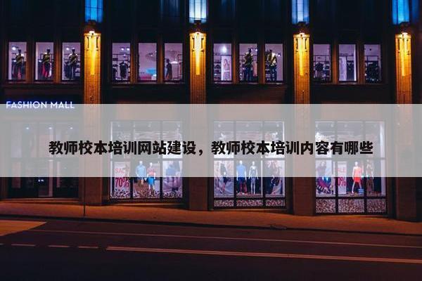 教师校本培训网站建设，教师校本培训内容有哪些