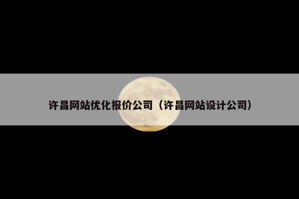 许昌网站优化报价公司（许昌网站设计公司）