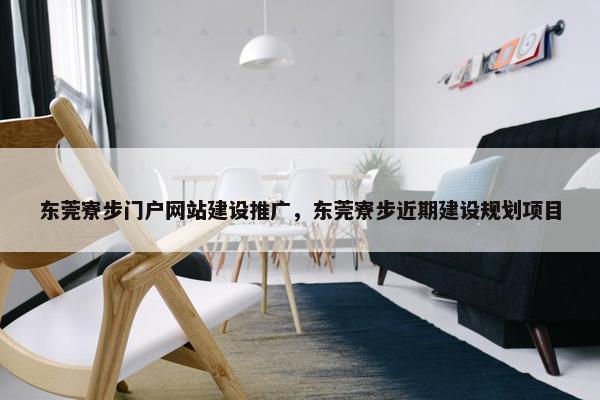 东莞寮步门户网站建设推广，东莞寮步近期建设规划项目