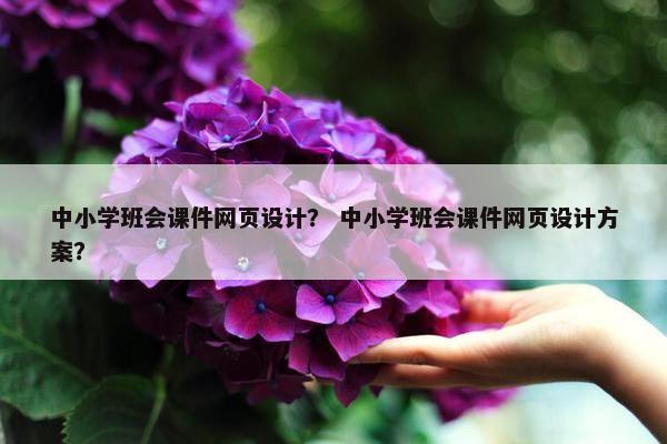 中小学班会课件网页设计？ 中小学班会课件网页设计方案？