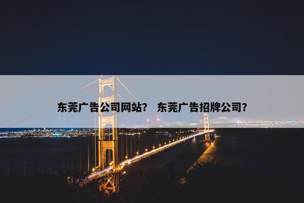 东莞广告公司网站？ 东莞广告招牌公司？