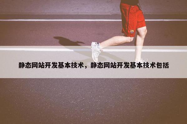 静态网站开发基本技术，静态网站开发基本技术包括