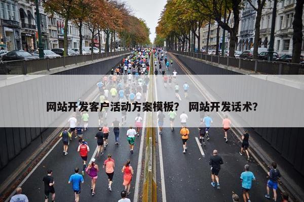网站开发客户活动方案模板？ 网站开发话术？