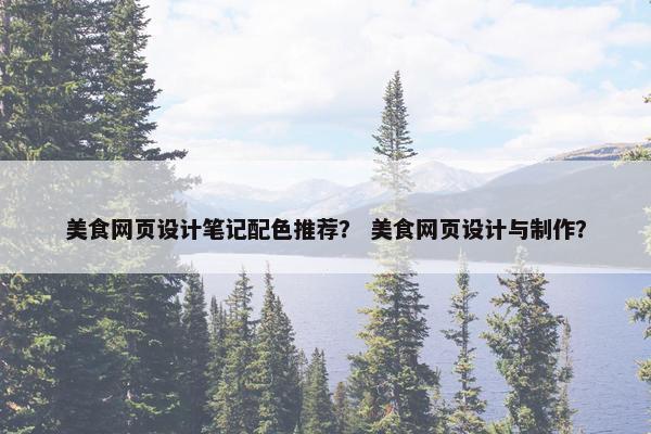 美食网页设计笔记配色推荐？ 美食网页设计与制作？