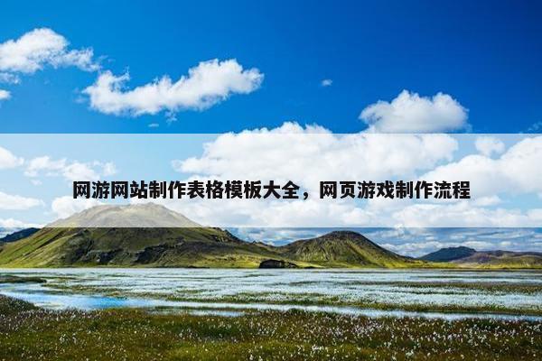网游网站制作表格模板大全，网页游戏制作流程