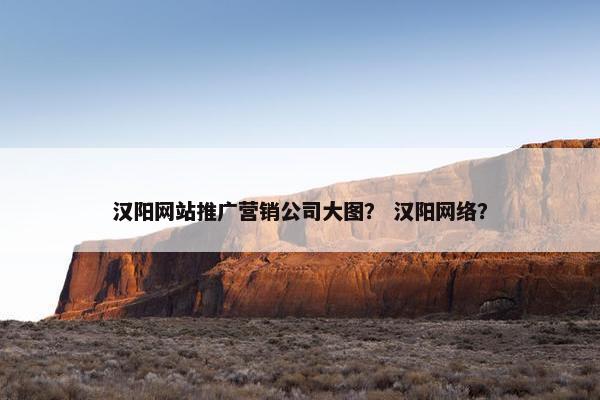 汉阳网站推广营销公司大图？ 汉阳网络？