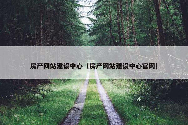 房产网站建设中心（房产网站建设中心官网）