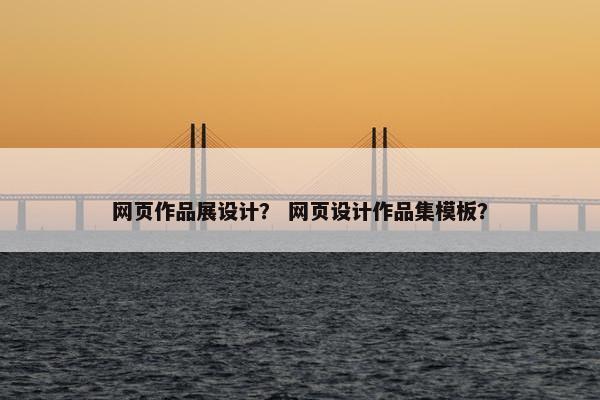 网页作品展设计？ 网页设计作品集模板？