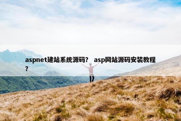 aspnet建站系统源码？ asp网站源码安装教程？