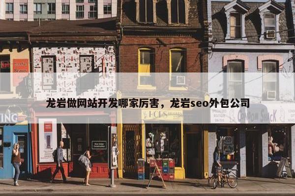 龙岩做网站开发哪家厉害，龙岩seo外包公司