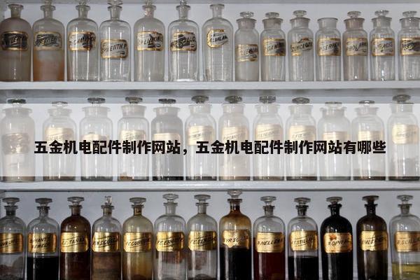 五金机电配件制作网站，五金机电配件制作网站有哪些