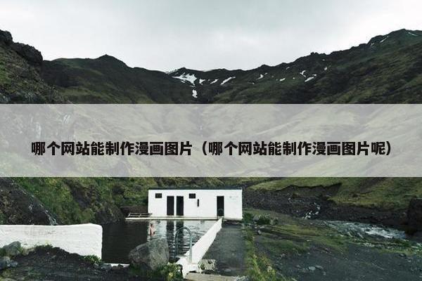 哪个网站能制作漫画图片（哪个网站能制作漫画图片呢）