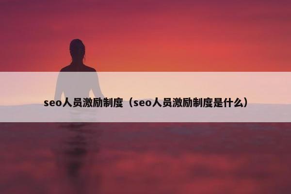 seo人员激励制度（seo人员激励制度是什么）