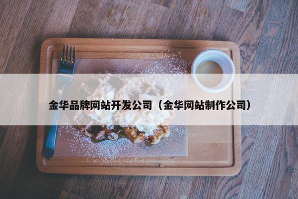 金华品牌网站开发公司（金华网站制作公司）
