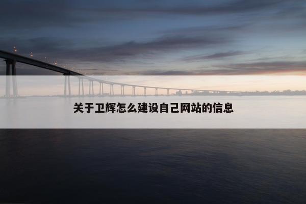 关于卫辉怎么建设自己网站的信息