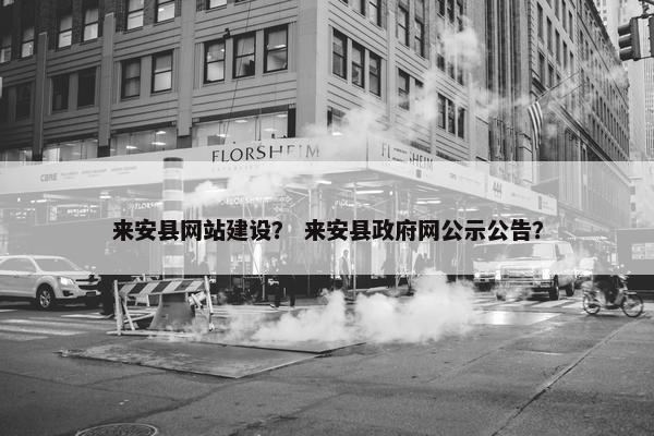 来安县网站建设？ 来安县政府网公示公告？