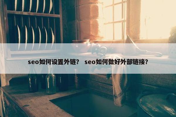seo如何设置外链？ seo如何做好外部链接？