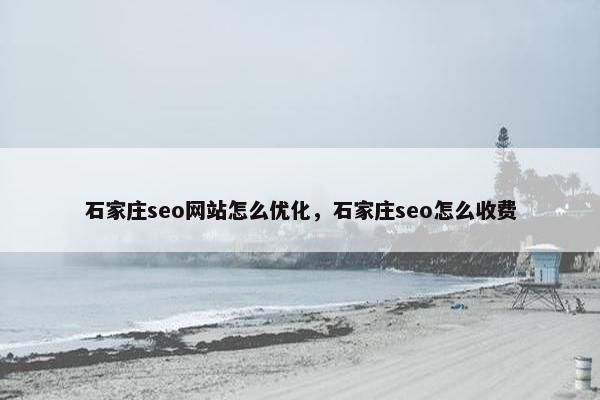石家庄seo网站怎么优化,石家庄seo怎么收费 石家庄seo网站怎么优化,石家庄seo怎么收费