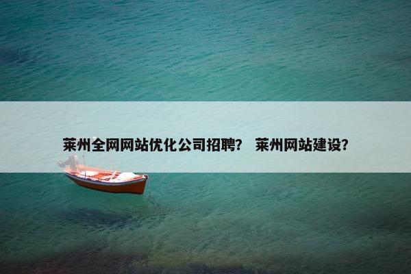 莱州全网网站优化公司招聘？ 莱州网站建设？
