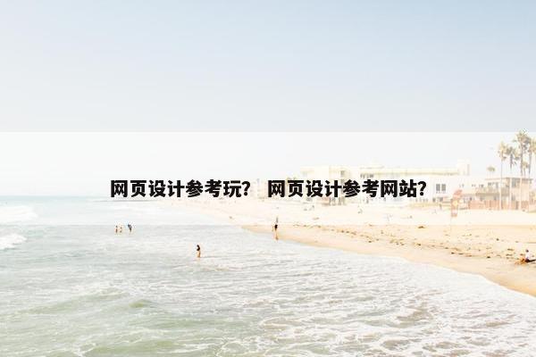 网页设计参考玩？ 网页设计参考网站？