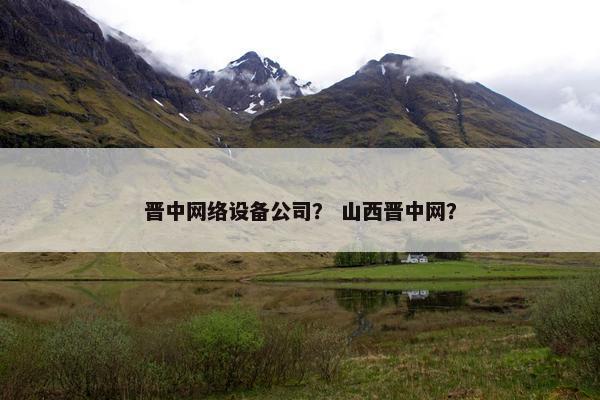 晋中网络设备公司？ 山西晋中网？