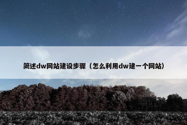 简述dw网站建设步骤（怎么利用dw建一个网站）