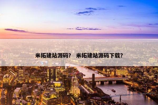 米拓建站源码? 米拓建站源码下载? 米拓建站源码? 米拓建站源码下载?