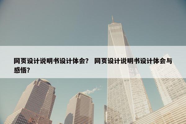 网页设计说明书设计体会? 网页设计说明书设计体会与感悟? 网页设计说明书设计体会? 网页设计说明书设计体会与感悟?