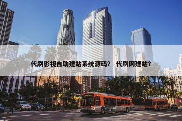 代刷影视自助建站系统源码？ 代刷网建站？