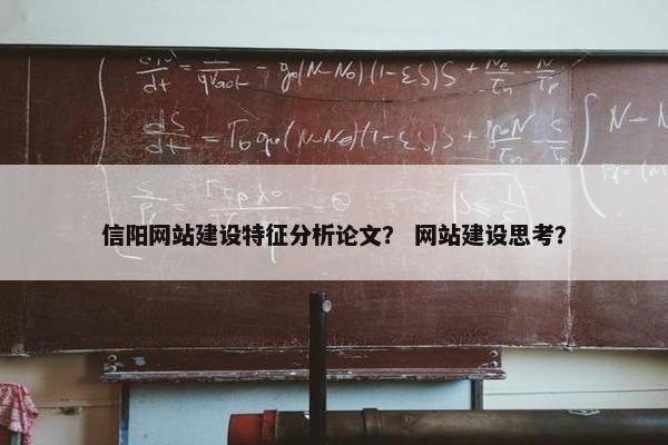 信阳网站建设特征分析论文？ 网站建设思考？