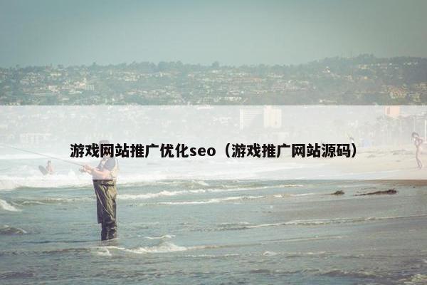 游戏网站推广优化seo（游戏推广网站源码）