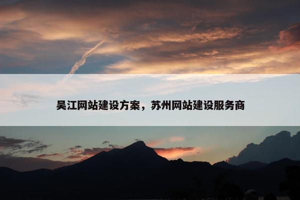 吴江网站建设方案，苏州网站建设服务商
