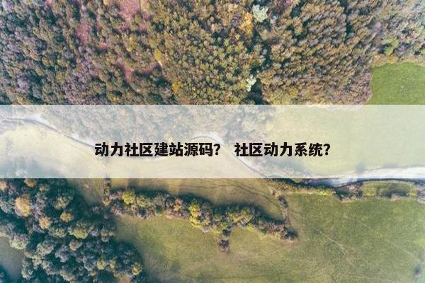 动力社区建站源码？ 社区动力系统？