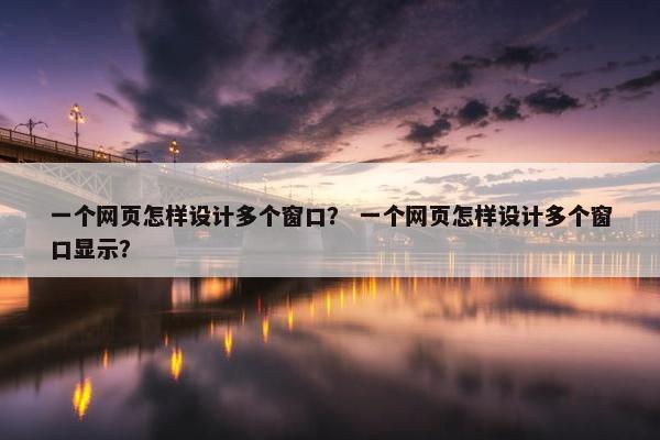 一个网页怎样设计多个窗口？ 一个网页怎样设计多个窗口显示？