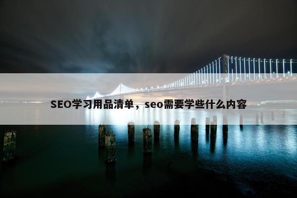 SEO学习用品清单,seo需要学些什么内容 SEO学习用品清单,seo需要学些什么内容