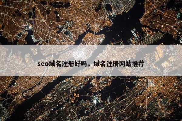 seo域名注册好吗，域名注册网站推荐