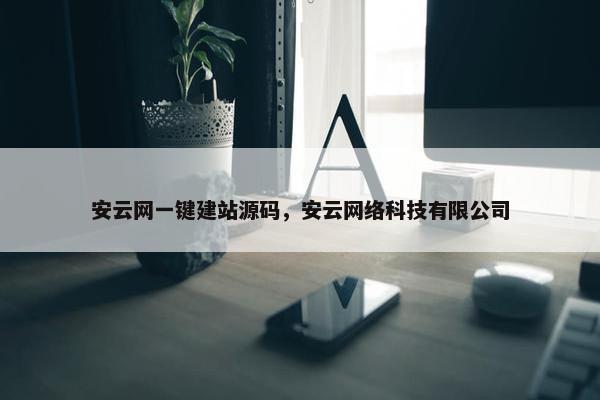 安云网一键建站源码，安云网络科技有限公司