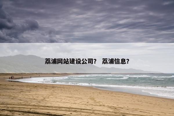 荔浦网站建设公司？ 荔浦信息？