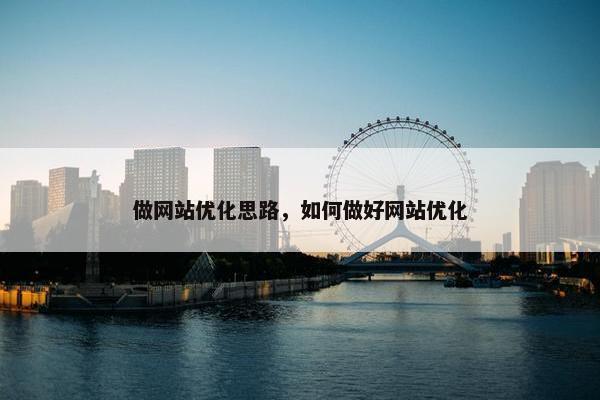 做网站优化思路,如何做好网站优化 做网站优化思路,如何做好网站优化