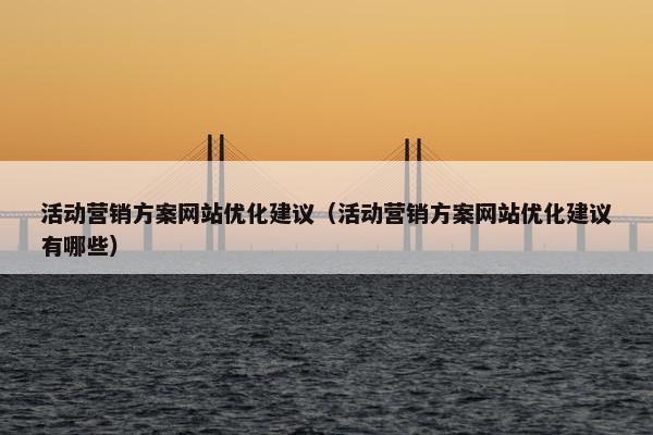 活动营销方案网站优化建议（活动营销方案网站优化建议有哪些）