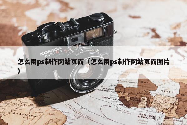 怎么用ps制作网站页面（怎么用ps制作网站页面图片）