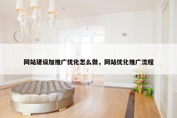 网站建设加推广优化怎么做，网站优化推广流程