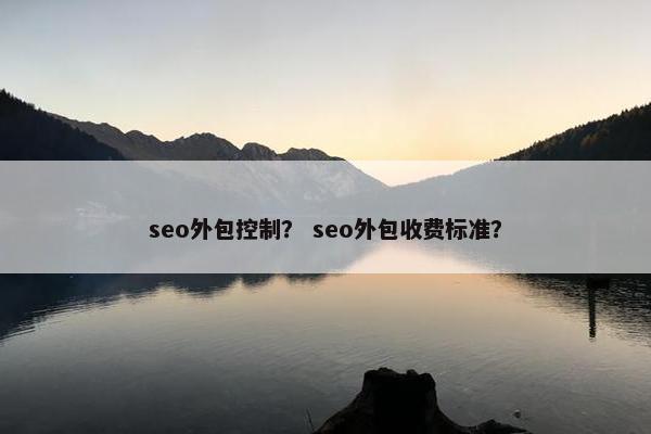 seo外包控制？ seo外包收费标准？