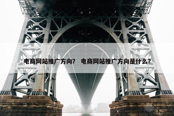 电商网站推广方向？ 电商网站推广方向是什么？