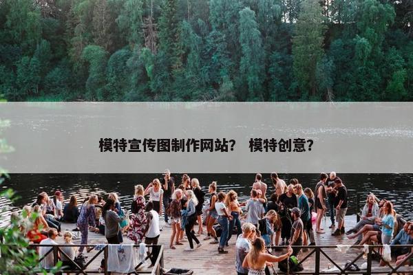 模特宣传图制作网站？ 模特创意？