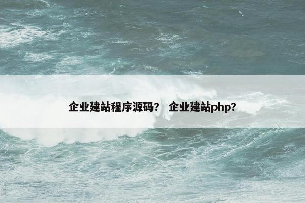 企业建站程序源码？ 企业建站php？