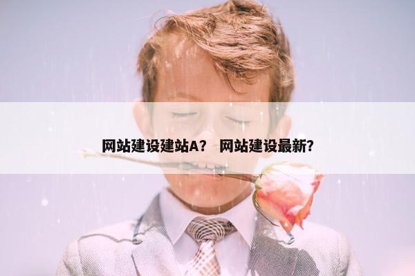 网站建设建站A？ 网站建设最新？